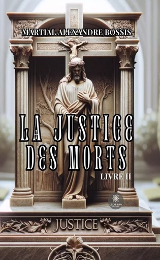 La justice des morts - Tome 2 - Martial Alexandre Bossis - Le Lys Bleu Éditions