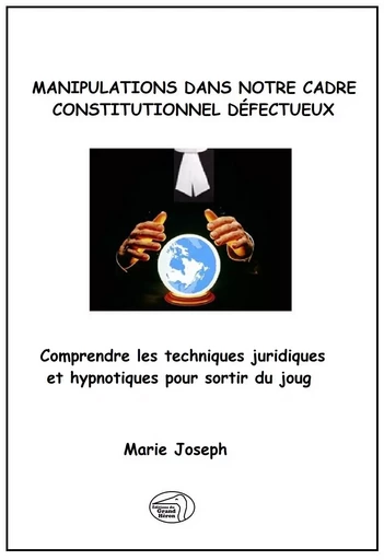 Manipulations dans notre cadre constitutionnel défectueux - Marie Joseph - Éditions du Grand Héron