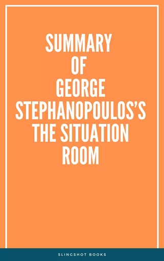 Summary of George Stephanopoulos’s The Situation Room -  Slingshot Books - Slingshot Books