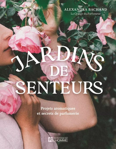 Jardins de senteurs - Alexandra Bachand - Les Éditions de l'Homme