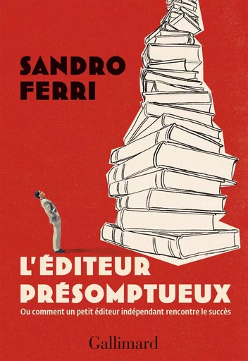 L'éditeur présomptueux. Ou comment un petit éditeur indépendant rencontre le succès - Sandro Ferri - Editions Gallimard