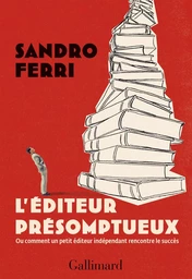 L'éditeur présomptueux. Ou comment un petit éditeur indépendant rencontre le succès