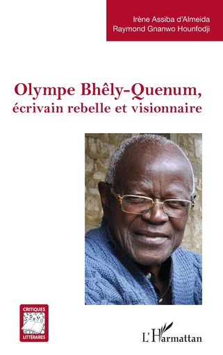 Olympe Bhêly-Quenum, écrivain rebelle et visionnaire - Irène Assiba d'Almeida, Raymond Gnanwo Hounfodji - Editions L'Harmattan