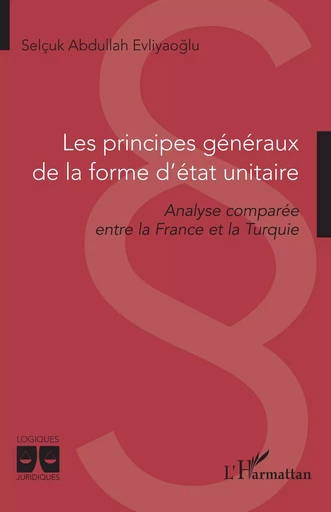 Les principes généraux de la forme d’état unitaire - Selçuk Abdullah Evliyaoglu - Editions L'Harmattan