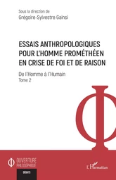 Essais anthropologiques pour l’homme prométhéen en crise de foi et de raison