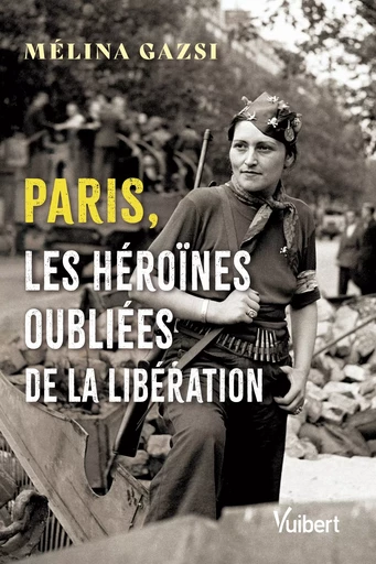 Paris, les héroïnes oubliées de la Libération - Gazsi Mélina - Vuibert