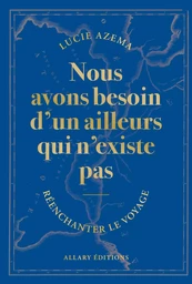 Nous avons besoin d'un ailleurs qui n'existe pas - Réenchanter le voyage