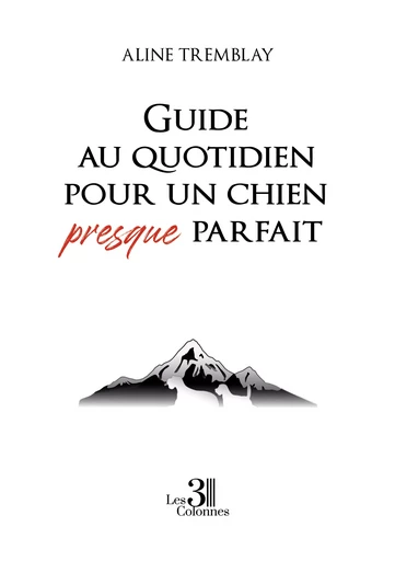 Guide au quotidien pour un chien presque parfait - Aline Tremblay - Éditions les 3 colonnes