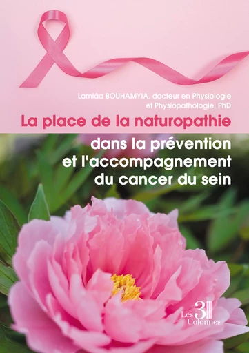 La place de la naturopathie dans la prévention et l'accompagnement du cancer du sein -  Bouhamyia, Docteur En Physiologie Et Physiopathologie, Phd Lamiâa - Éditions les 3 colonnes