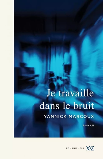 Je travaille dans le bruit - Yannick Marcoux - Éditions XYZ