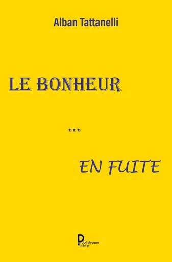 Le bonheur… en fuite - Alban Tattanelli - Publishroom