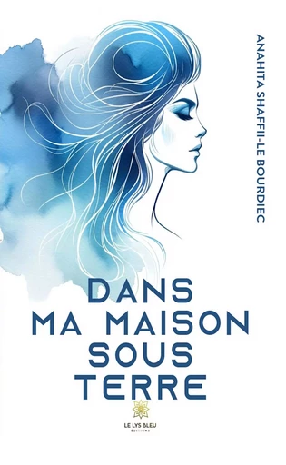 Dans ma maison sous terre - Anahita Shaffii-Le Bourdiec - Le Lys Bleu Éditions