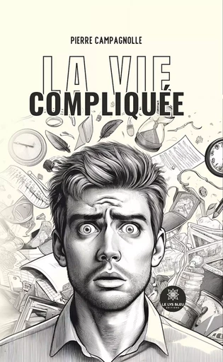 La vie compliquée - Pierre Campagnolle - Le Lys Bleu Éditions