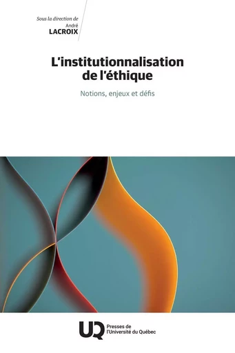 L’institutionnalisation de l’éthique - André Lacroix - Presses de l'Université du Québec