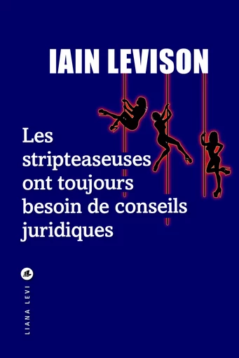 Les Stripteaseuses ont toujours besoin de conseils juridiques - Iain Levison - LIANA LEVI