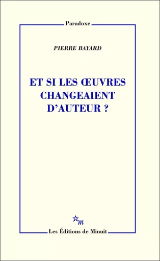 Et si les œuvres changeaient d'auteur? - Pierre Bayard - Minuit