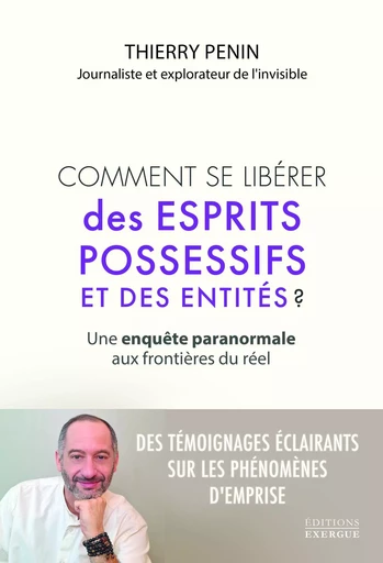 Comment se libérer des esprits possessifs et des entités ? - Une enquête paranormale aux frontières - Thierry Penin - Courrier du livre