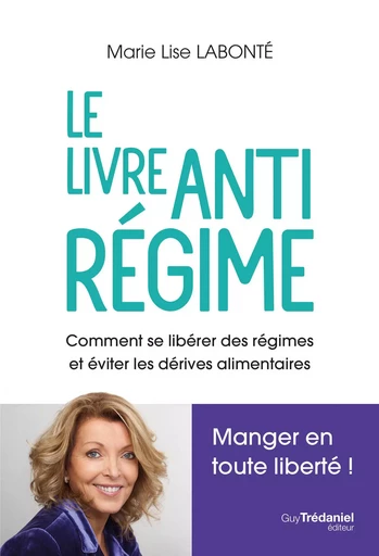 Le livre antirégime - Comment se libérer des régimes et éviter les dérives alimentaires - Marie-Lise Labonté - Tredaniel