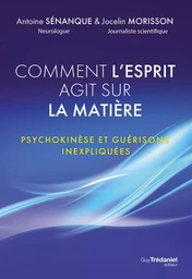 Comment l'esprit agit sur la matière - Psychokinèse et guérisons inexpliquées