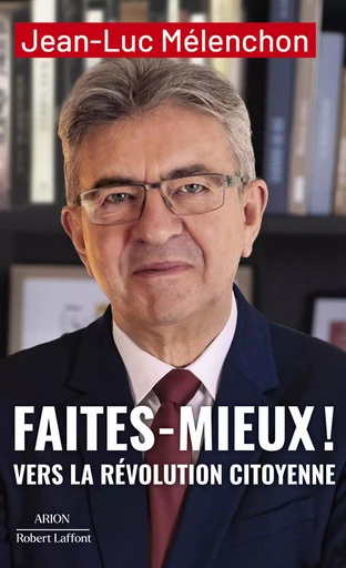 Faites mieux ! Vers la Révolution citoyenne - Jean-Luc Mélenchon - Groupe Robert Laffont