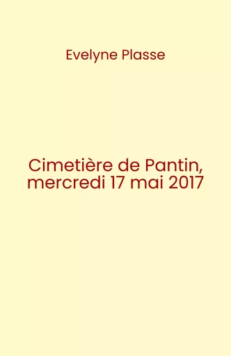 Cimetière de Pantin, mercredi 17 mai 2017 - Evelyne Plasse - Librinova