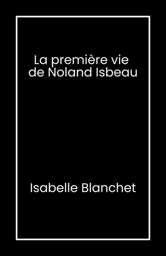 La Première Vie de Noland Isbeau - Isabelle Blanchet - Librinova