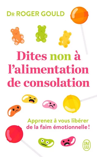 Dites non à l’alimentation de consolation. Apprenez à gérer vos émotions pour vous libérer de la faim émotionnelle - Roger Gould - J'ai Lu