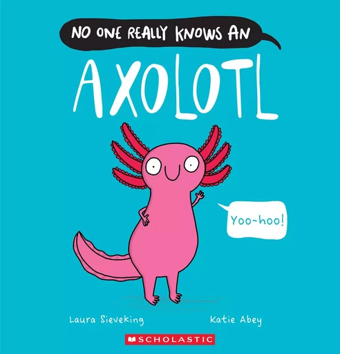 No One Really Knows an Axolotl - Laura Sieveking - Scholastic Inc.