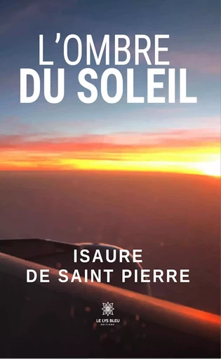 L’ombre du soleil - Isaure De Saint Pierre - Le Lys Bleu Éditions