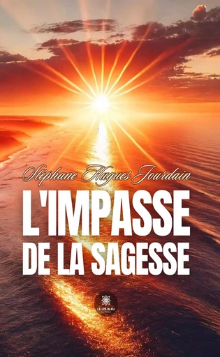 L’impasse de la sagesse - Stéphane Hugues Jourdain - Le Lys Bleu Éditions