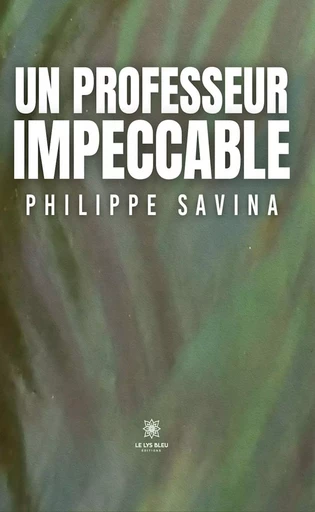 Un professeur impeccable - Philippe Savina - Le Lys Bleu Éditions