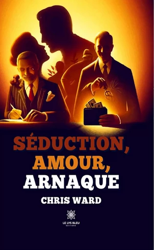 Séduction, amour, arnaque - Chris Ward - Le Lys Bleu Éditions