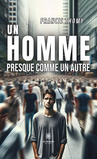 Un homme presque comme un autre - Francis Thomy - Le Lys Bleu Éditions