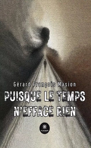 Puisque le temps n’efface rien - Gérard François Masion - Le Lys Bleu Éditions