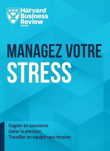 Managez votre stress -  Harvard Business Review - Editions Prisma