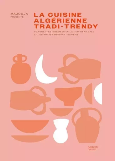 La cuisine algérienne tradi-trendy -  Majouja - Hachette Pratique