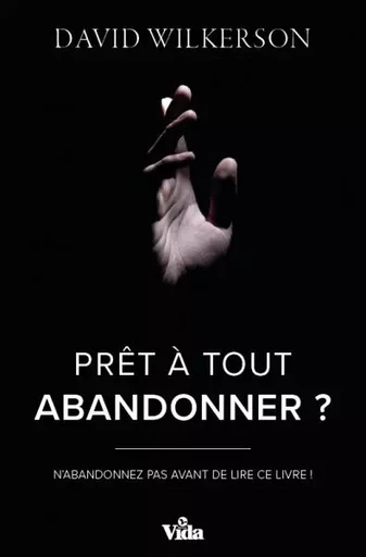 Prêt à tout abandonner ? - David Wilkerson - Editions Vida