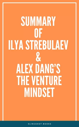 Summary of Ilya Strebulaev & Alex Dang’s The Venture Mindset -  Slingshot Books - Slingshot Books