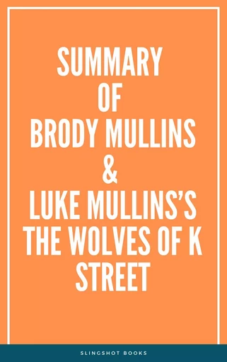 Summary of Brody Mullins & Luke Mullins’s The Wolves of K Street -  Slingshot Books - Slingshot Books