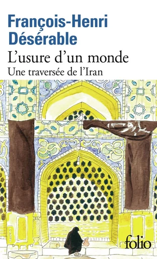 L’usure d’un monde. Une traversée de l'Iran - François-Henri Désérable - Editions Gallimard