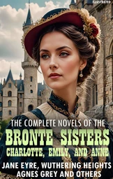 The complete novels of the Brontë sisters—Charlotte, Emily, and Anne. Illustrated