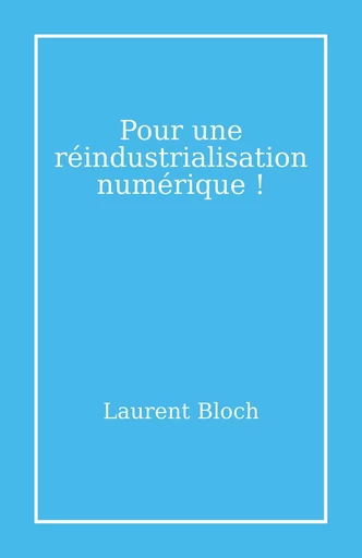 Pour une réindustrialisation numérique ! - Laurent Bloch - Librinova