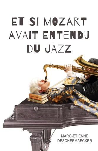 Et si Mozart avait entendu du jazz - Marc-Étienne Descheemaecker - Librinova