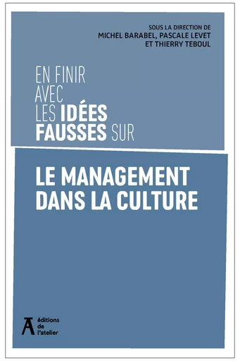 En finir avec les idées fausses sur le management dans la culture - Pascale Levet, Thierry Teboul, Michel BARABEL - Éditions de l'Atelier