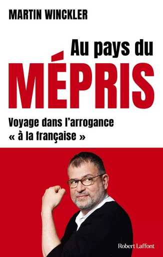 Au pays du mépris. Voyage dans l'arrogance "à la française" - Martin Winckler - Groupe Robert Laffont