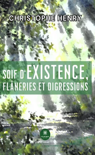 Soif d’existence, flâneries et digressions - Christophe Henry - Le Lys Bleu Éditions