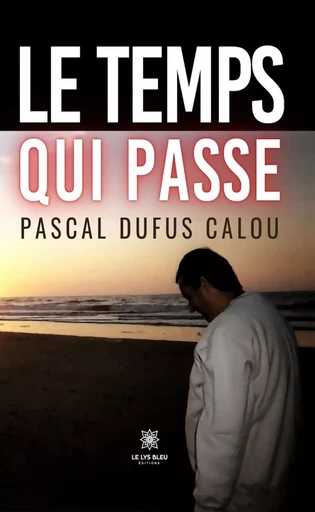 Le temps qui passe - Pascal Dufus Calou - Le Lys Bleu Éditions