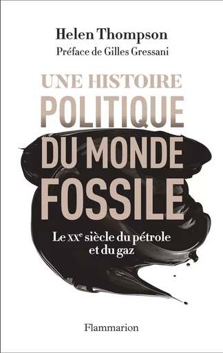 Une histoire politique du monde fossile. Le XXe siècle du pétrole et du gaz - Helen Thompson - Flammarion