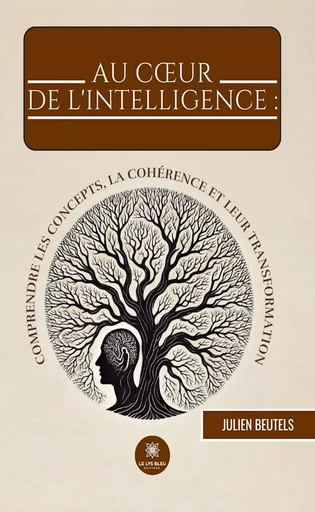 Au cœur de l’intelligence : comprendre les concepts, la cohérence et leur transformation - Julien Beutels - Le Lys Bleu Éditions