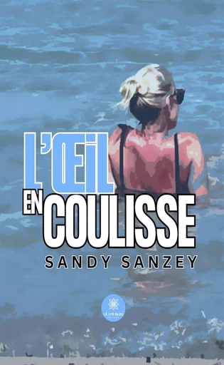 L’œil en coulisse - Sandy Sanzey - Le Lys Bleu Éditions